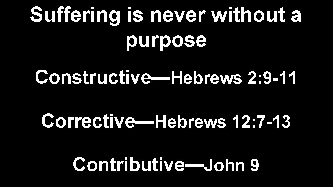 Suffering is never without a purpose Constructive—Hebrews 2: 9 -11 Corrective—Hebrews 12: 7 -13 Suffering is never without a purpose Constructive—Hebrews 2: 9 -11 Corrective—Hebrews 12: 7 -13