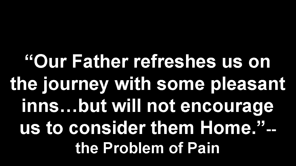 “Our Father refreshes us on the journey with some pleasant inns…but will not encourage