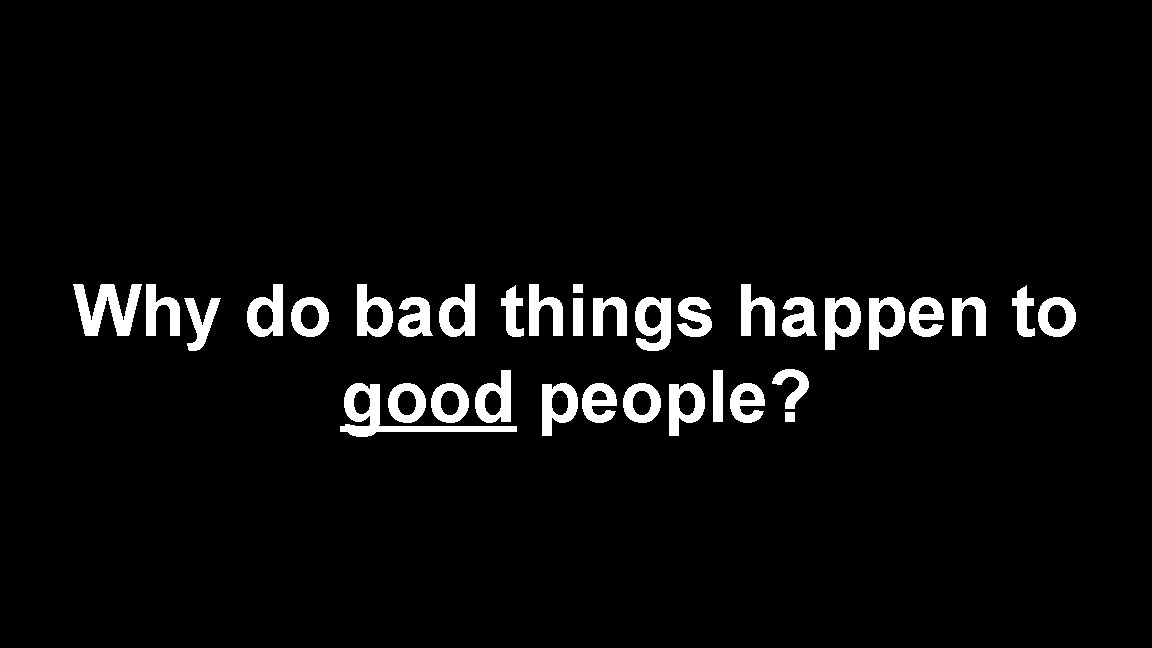 Why do bad things happen to good people? 