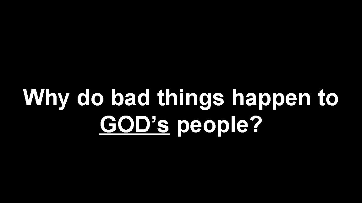 Why do bad things happen to GOD’s people? 