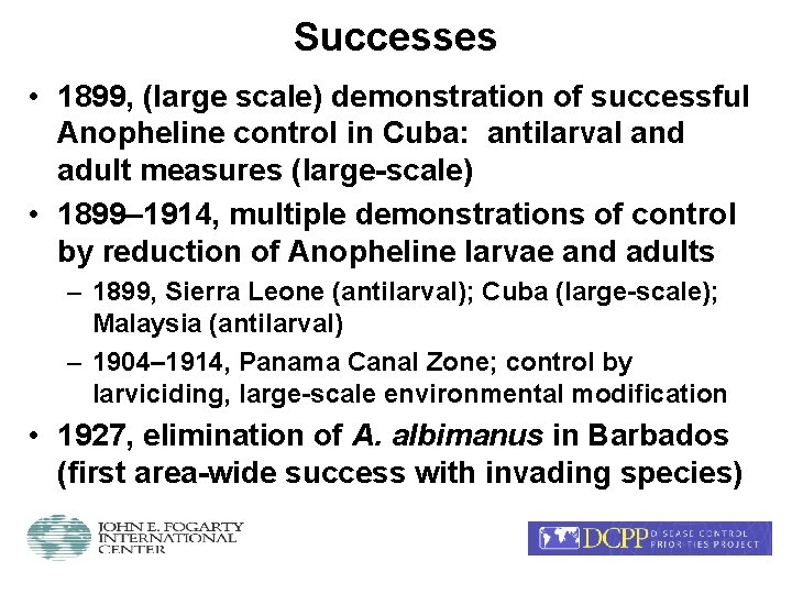 Successes • 1899, (large scale) demonstration of successful Anopheline control in Cuba: antilarval and