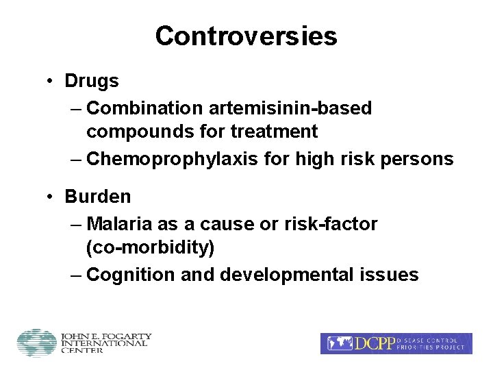 Controversies • Drugs – Combination artemisinin-based compounds for treatment – Chemoprophylaxis for high risk