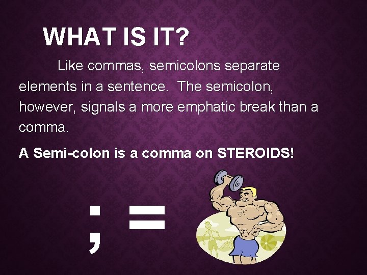 WHAT IS IT? Like commas, semicolons separate elements in a sentence. The semicolon, however,
