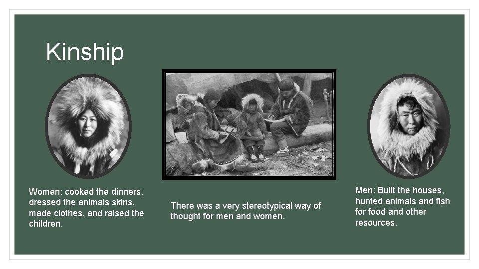 Kinship Women: cooked the dinners, dressed the animals skins, made clothes, and raised the