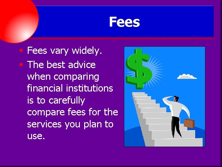 Fees § Fees vary widely. § The best advice when comparing financial institutions is