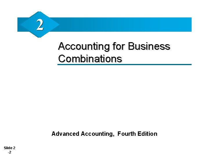 2 Accounting for Business Combinations Advanced Accounting, Fourth Edition Slide 2 -2 