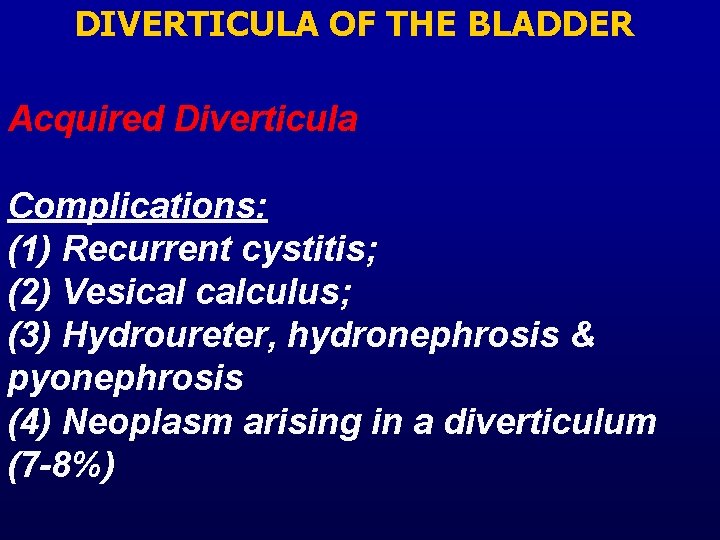 DIVERTICULA OF THE BLADDER Acquired Diverticula Complications: (1) Recurrent cystitis; (2) Vesical calculus; (3)