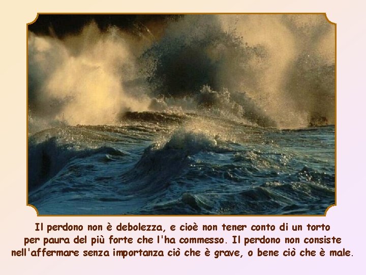 Il perdono non è debolezza, e cioè non tener conto di un torto per