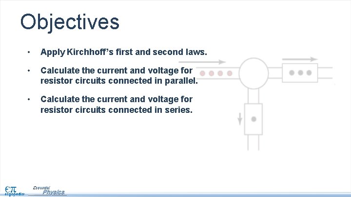 Objectives • Apply Kirchhoff’s first and second laws. • Calculate the current and voltage