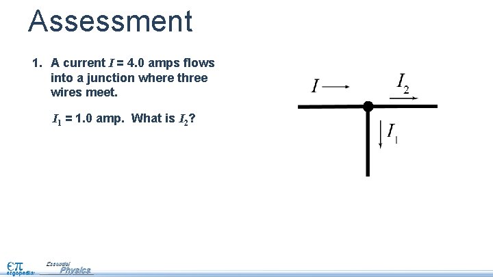 Assessment 1. A current I = 4. 0 amps flows into a junction where