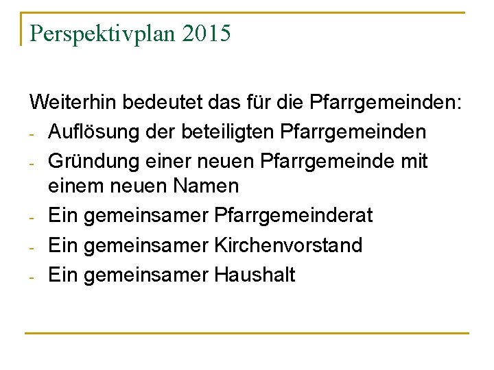 Perspektivplan 2015 Weiterhin bedeutet das für die Pfarrgemeinden: - Auflösung der beteiligten Pfarrgemeinden -