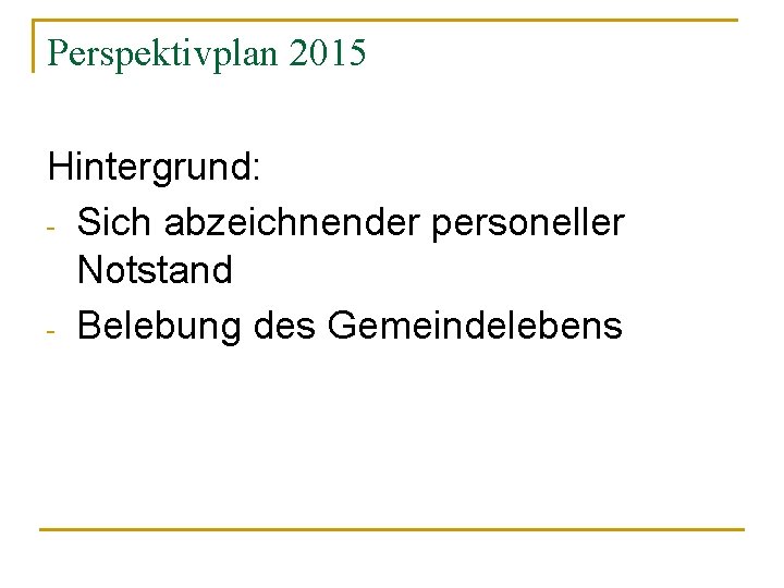 Perspektivplan 2015 Hintergrund: - Sich abzeichnender personeller Notstand - Belebung des Gemeindelebens 