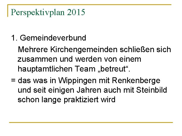 Perspektivplan 2015 1. Gemeindeverbund Mehrere Kirchengemeinden schließen sich zusammen und werden von einem hauptamtlichen