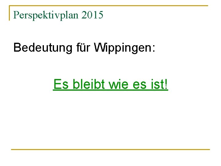 Perspektivplan 2015 Bedeutung für Wippingen: Es bleibt wie es ist! 