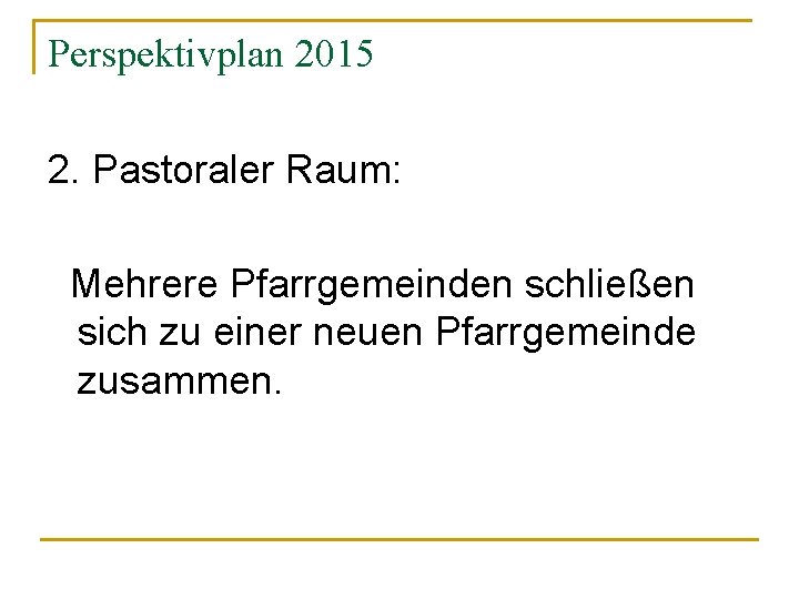 Perspektivplan 2015 2. Pastoraler Raum: Mehrere Pfarrgemeinden schließen sich zu einer neuen Pfarrgemeinde zusammen.