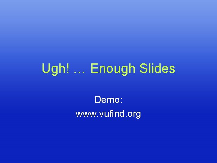 Ugh! … Enough Slides Demo: www. vufind. org 
