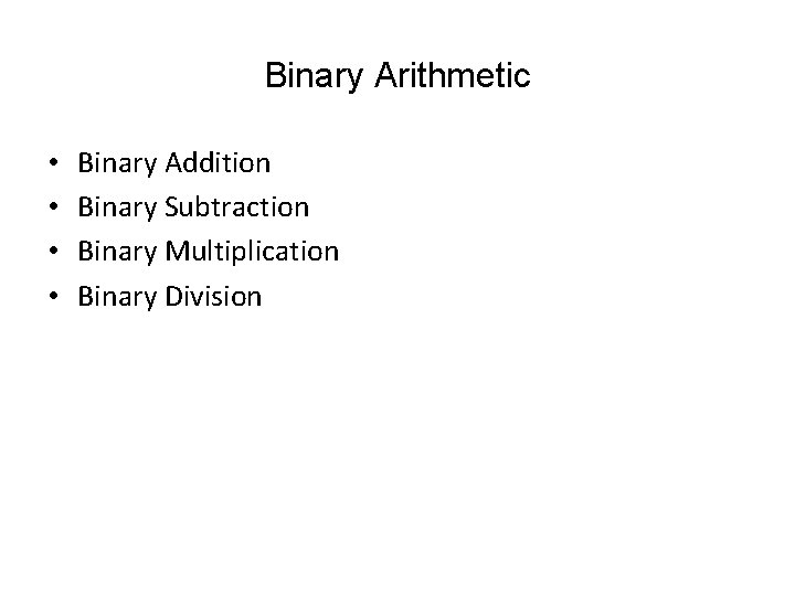 Binary Arithmetic • • Binary Addition Binary Subtraction Binary Multiplication Binary Division 