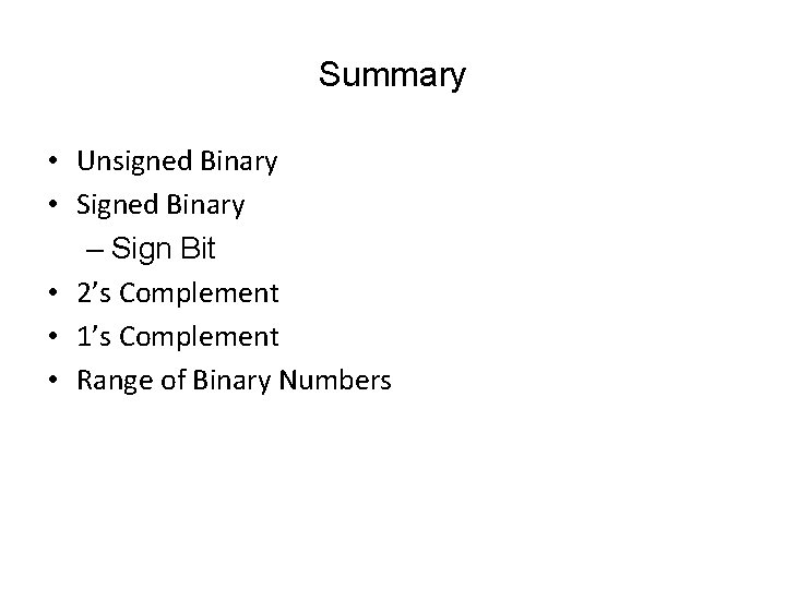 Summary • Unsigned Binary • Signed Binary – Sign Bit • 2’s Complement •