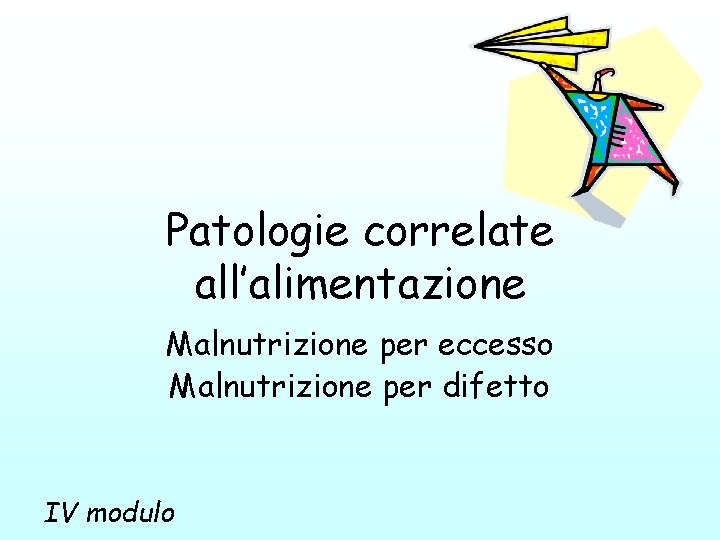 Patologie correlate all’alimentazione Malnutrizione per eccesso Malnutrizione per difetto IV modulo 