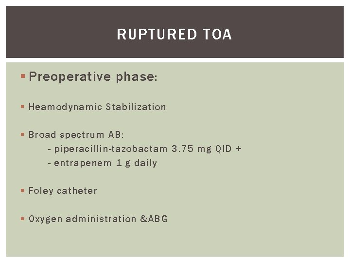 RUPTURED TOA § Preoperative phase : § Heamodynamic Stabilization § Broad spectrum AB: -