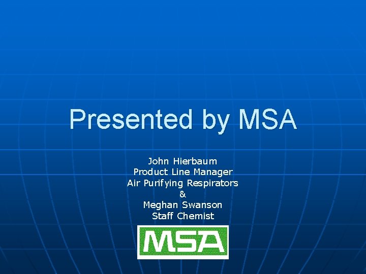 Presented by MSA John Hierbaum Product Line Manager Air Purifying Respirators & Meghan Swanson