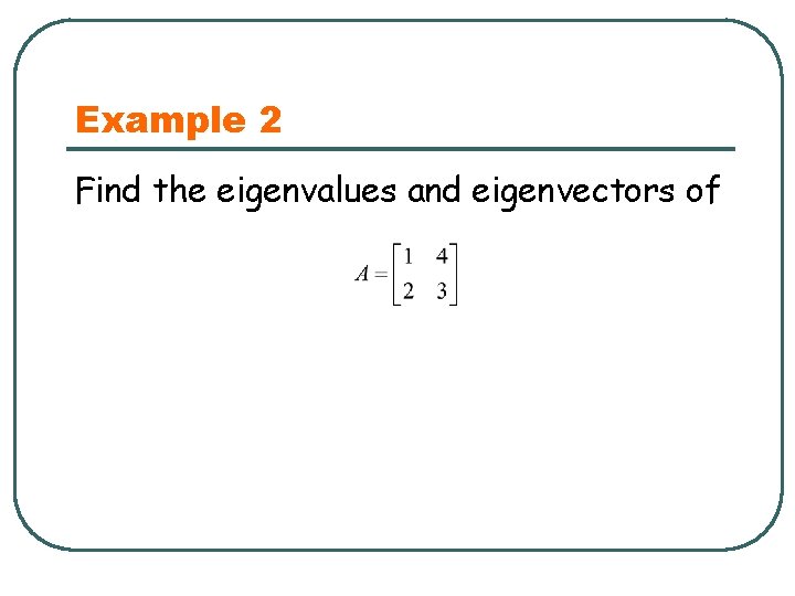 Example 2 Find the eigenvalues and eigenvectors of 
