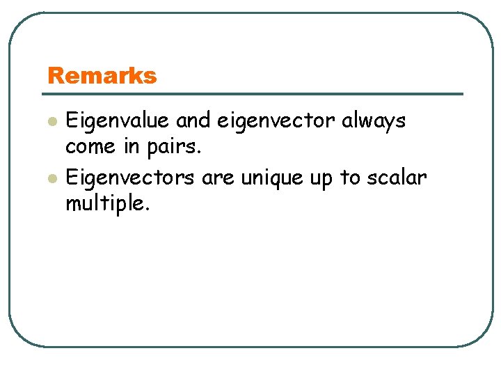 Remarks l l Eigenvalue and eigenvector always come in pairs. Eigenvectors are unique up
