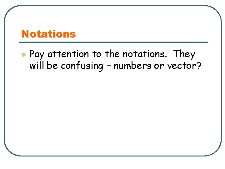 Notations l Pay attention to the notations. They will be confusing – numbers or