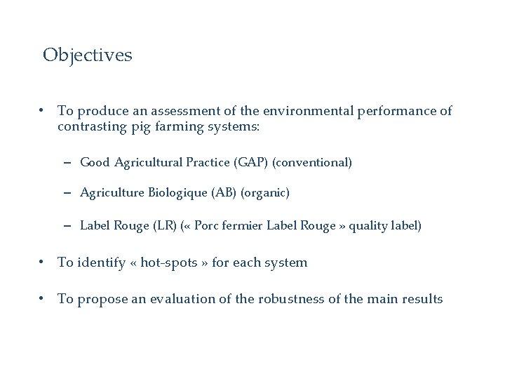 Objectives • To produce an assessment of the environmental performance of contrasting pig farming