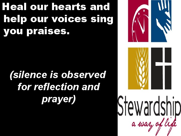 Heal our hearts and help our voices sing you praises. (silence is observed for