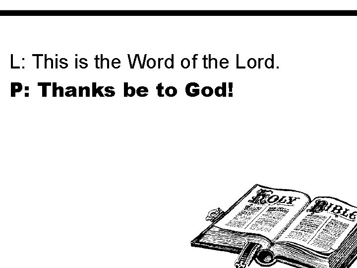 L: This is the Word of the Lord. P: Thanks be to God! 