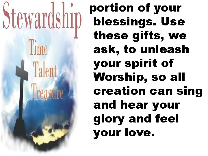 portion of your blessings. Use these gifts, we ask, to unleash your spirit of
