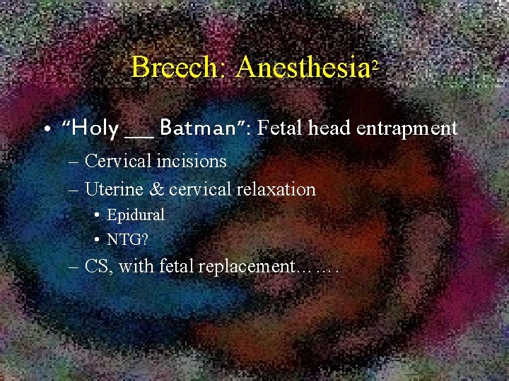 Breech: Anesthesia 2 • “Holy ___ Batman”: Fetal head entrapment – Cervical incisions –