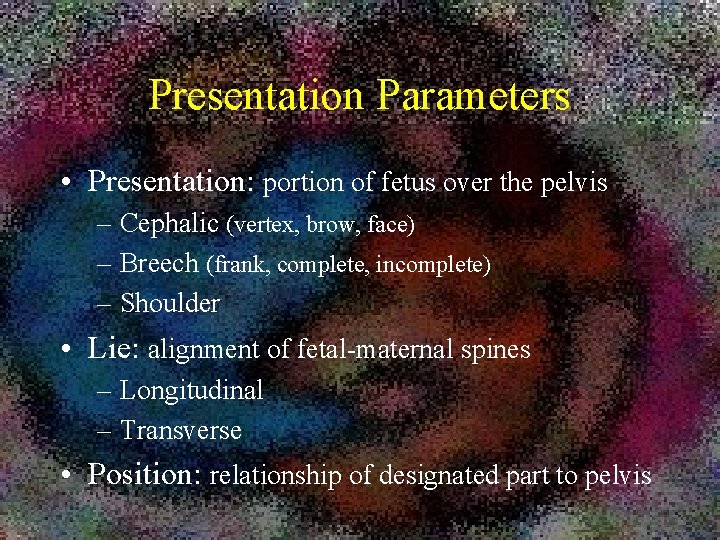 Presentation Parameters • Presentation: portion of fetus over the pelvis – Cephalic (vertex, brow,