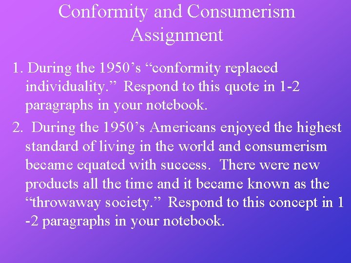 Conformity and Consumerism Assignment 1. During the 1950’s “conformity replaced individuality. ” Respond to