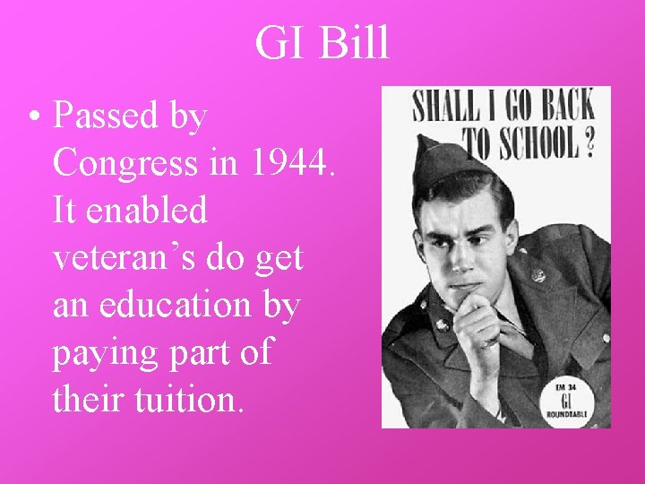GI Bill • Passed by Congress in 1944. It enabled veteran’s do get an