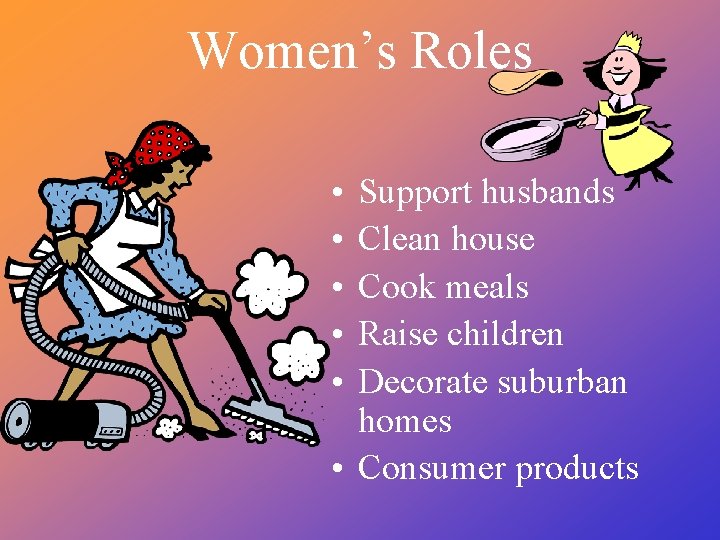 Women’s Roles • • • Support husbands Clean house Cook meals Raise children Decorate