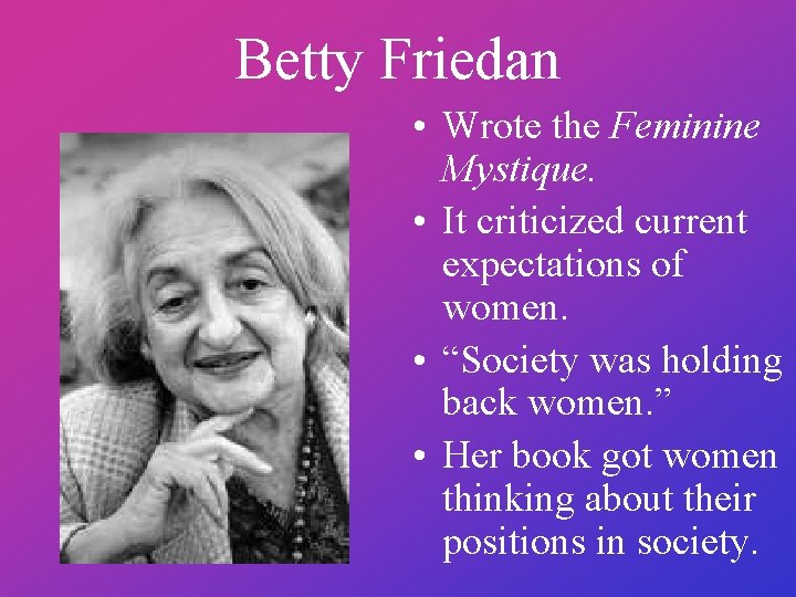 Betty Friedan • Wrote the Feminine Mystique. • It criticized current expectations of women.