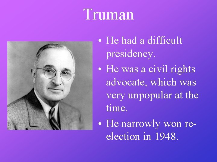 Truman • He had a difficult presidency. • He was a civil rights advocate,