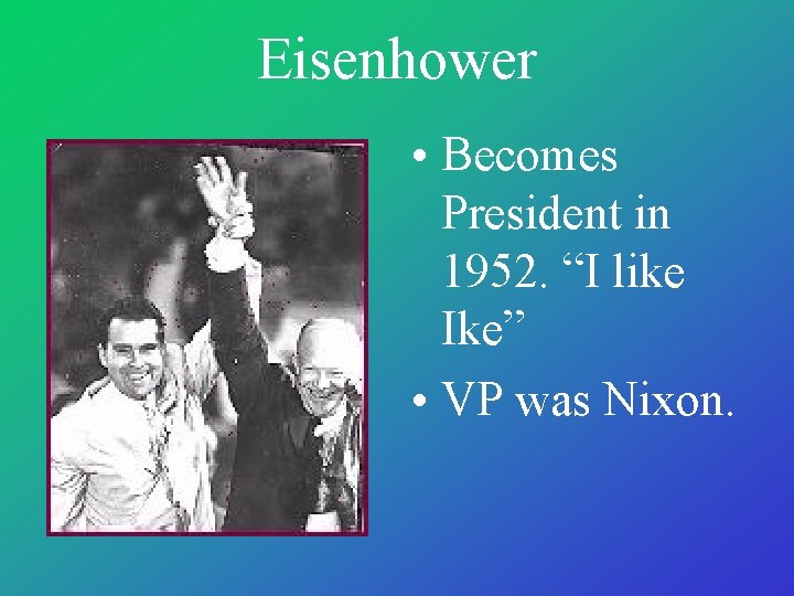 Eisenhower • Becomes President in 1952. “I like Ike” • VP was Nixon. 
