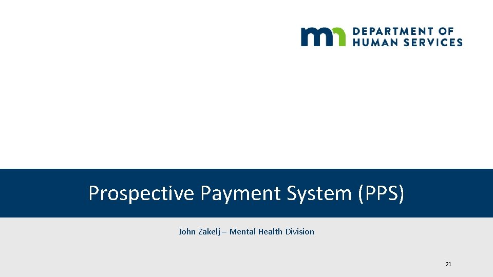 Prospective Payment System (PPS) John Zakelj – Mental Health Division 21 