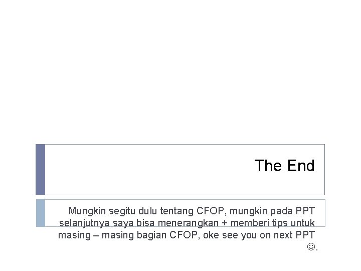 The End Mungkin segitu dulu tentang CFOP, mungkin pada PPT selanjutnya saya bisa menerangkan