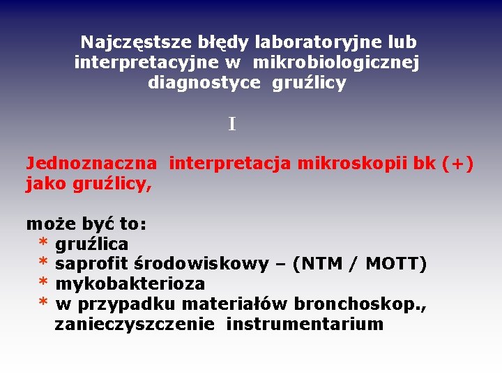Najczęstsze błędy laboratoryjne lub interpretacyjne w mikrobiologicznej diagnostyce gruźlicy I Jednoznaczna interpretacja mikroskopii bk