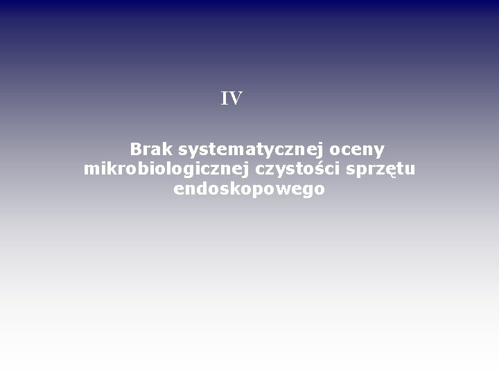 IV Brak systematycznej oceny mikrobiologicznej czystości sprzętu endoskopowego 