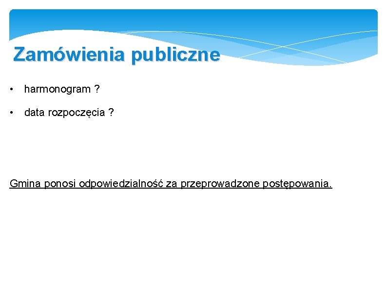 Zamówienia publiczne • harmonogram ? • data rozpoczęcia ? Gmina ponosi odpowiedzialność za przeprowadzone