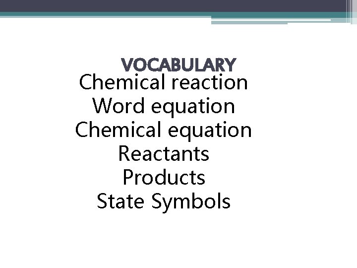 VOCABULARY Chemical reaction Word equation Chemical equation Reactants Products State Symbols 