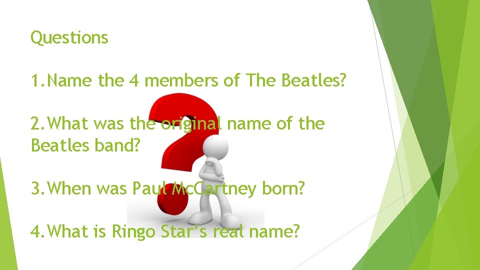 Questions 1. Name the 4 members of The Beatles? 2. What was the original