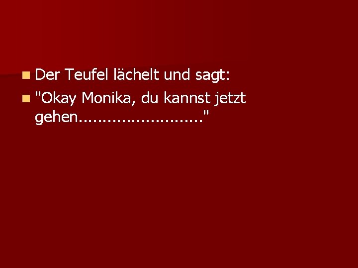 n Der Teufel lächelt und sagt: n "Okay Monika, du kannst jetzt gehen. .