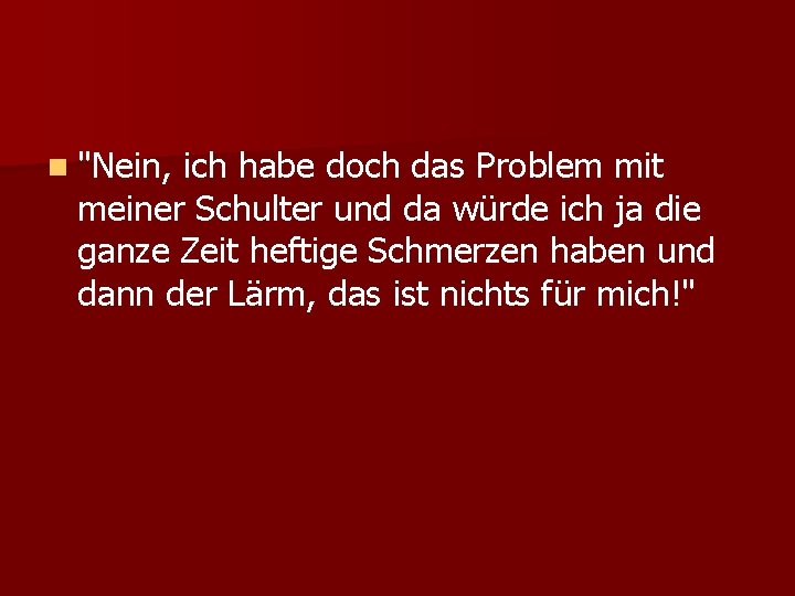 n "Nein, ich habe doch das Problem mit meiner Schulter und da würde ich