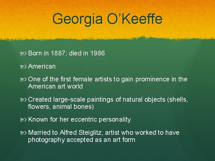 Georgia O’Keeffe Born in 1887; died in 1986 American One of the first female